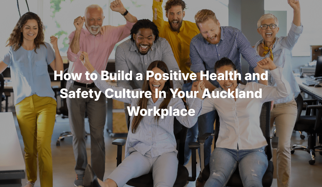 How to Build a Positive Health and Safety Culturein Your Auckland Workplace